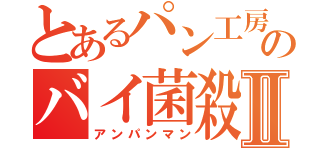 とあるパン工房のバイ菌殺しⅡ（アンパンマン）