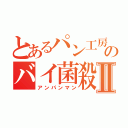 とあるパン工房のバイ菌殺しⅡ（アンパンマン）