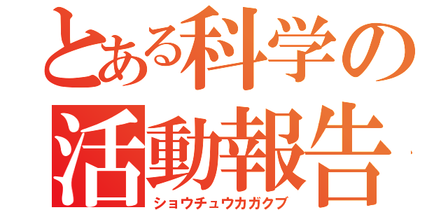 とある科学の活動報告（ショウチュウカガクブ）