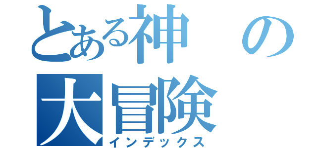 とある神の大冒険（インデックス）