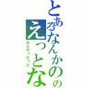 とあるなんかののえっとな（なんやったっけ）