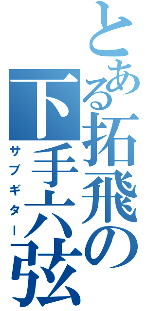 とある拓飛の下手六弦（サブギター）