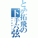 とある拓飛の下手六弦（サブギター）