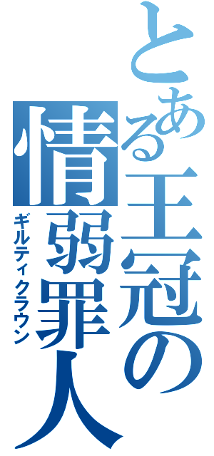 とある王冠の情弱罪人（ギルティクラウン）