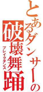 とあるダンサーのの破壊舞踊（ ブレイクダンス）