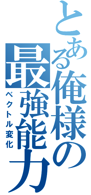 とある俺様の最強能力（ベクトル変化）