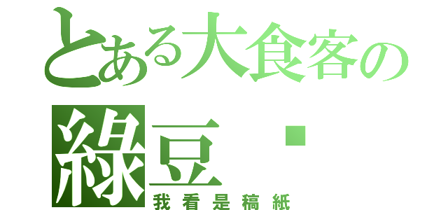 とある大食客の綠豆糕（我看是稿紙）