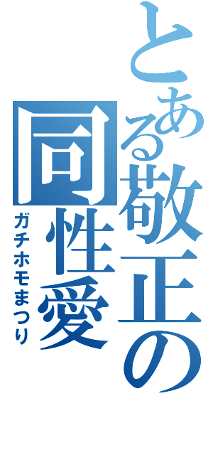 とある敬正の同性愛（ガチホモまつり）