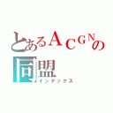 とあるＡＣＧＮの同盟（インデックス）