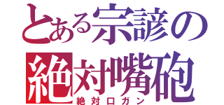 とある宗諺の絶対嘴砲（絶対口ガン）