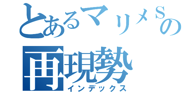 とあるマリメＳＡＳＵＫＥの再現勢（インデックス）