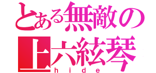 とある無敵の上六絃琴（ｈｉｄｅ）