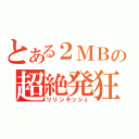 とある２ＭＢの超絶発狂（リリンキッシュ）