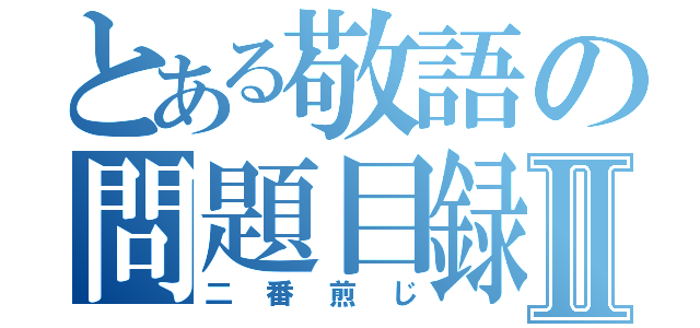 とある敬語の問題目録Ⅱ（二番煎じ）