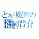 とある魔術の福岡晋介（女たらし）