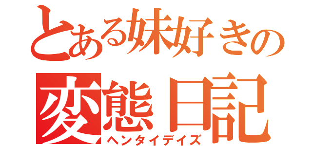 とある妹好きの変態日記（ヘンタイデイズ）