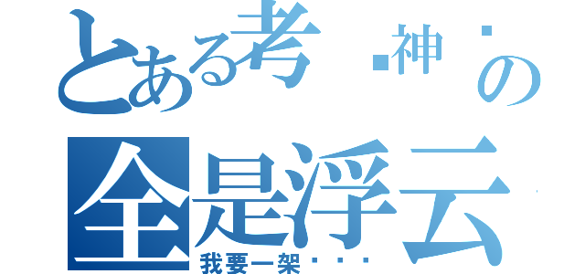 とある考试神马の全是浮云（我要一架电话啊）