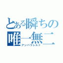 とある瞬ちの唯一無二（アンパラレルド）