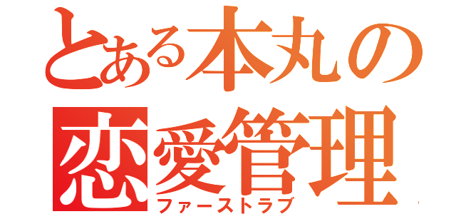 とある本丸の恋愛管理癖（ファーストラブ）