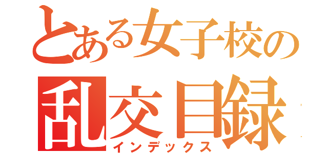 とある女子校の乱交目録（インデックス）