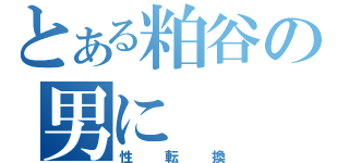 とある粕谷の男に（性転換）