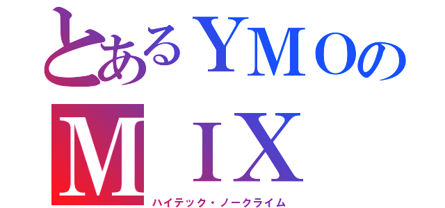 とあるＹＭＯのＭＩＸ（ハイテック・ノークライム）