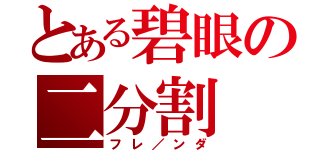 とある碧眼の二分割（フレ／ンダ）