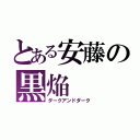 とある安藤の黒焔（ダークアンドダーク）