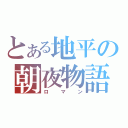 とある地平の朝夜物語（ロマン）