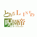 とあるＬＩＮＥの呪園帝（ループブレイカー）