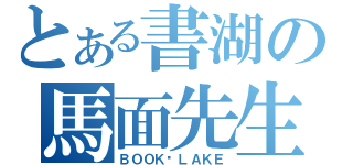 とある書湖の馬面先生（ＢＯＯＫ♥ＬＡＫＥ）