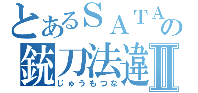 とあるＳＡＴＡＮの銃刀法違反Ⅱ（じゅうもつな）