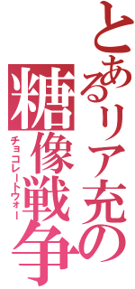 とあるリア充の糖像戦争（チョコレートウォー）