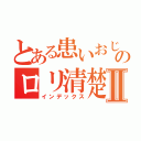 とある患いおじさんのロリ清楚３２歳Ⅱ（インデックス）