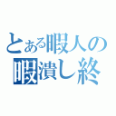 とある暇人の暇潰し終了（）