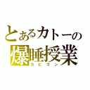 とあるカトーの爆睡授業（カビゴン）