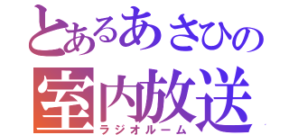 とあるあさひの室内放送（ラジオルーム）