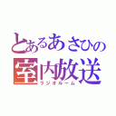 とあるあさひの室内放送（ラジオルーム）