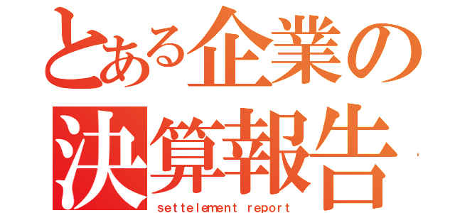 とある企業の決算報告（ｓｅｔｔｅｌｅｍｅｎｔ ｒｅｐｏｒｔ）