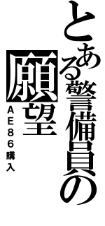 とある警備員の願望（ＡＥ８６購入）