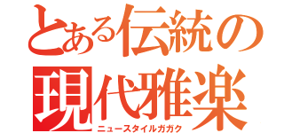 とある伝統の現代雅楽（ニュースタイルガガク）