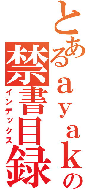 とあるａｙａｋａ  の禁書目録（インデックス）