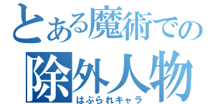 とある魔術での除外人物（はぶられキャラ）