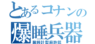 とあるコナンの爆睡兵器（腕時計型麻酔銃）