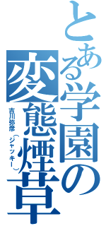 とある学園の変態煙草（吉川弥彦（ジャッキー））