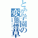 とある学園の変態煙草（吉川弥彦（ジャッキー））