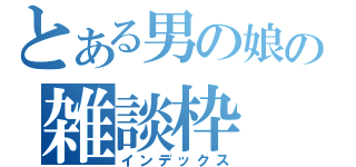 とある男の娘の雑談枠（インデックス）