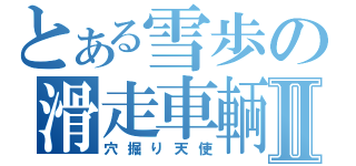 とある雪歩の滑走車輌Ⅱ（穴掘り天使）