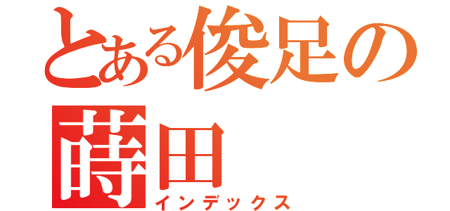 とある俊足の蒔田（インデックス）