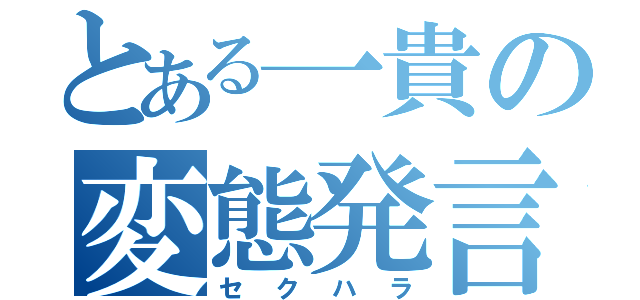 とある一貴の変態発言（セクハラ）